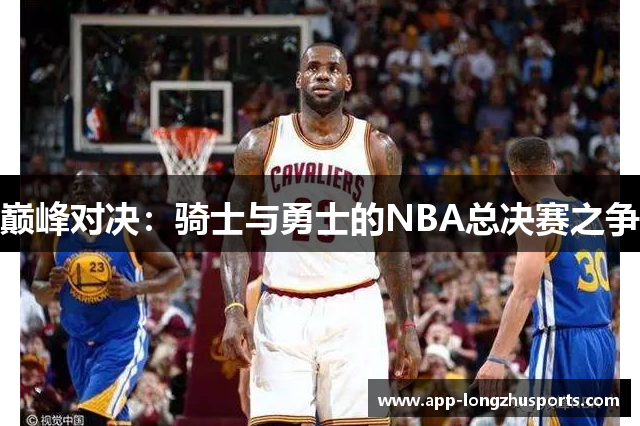 巅峰对决：骑士与勇士的NBA总决赛之争