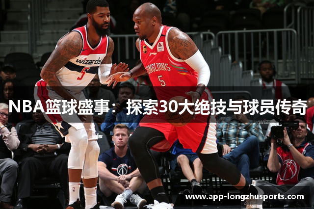 NBA篮球盛事：探索30大绝技与球员传奇