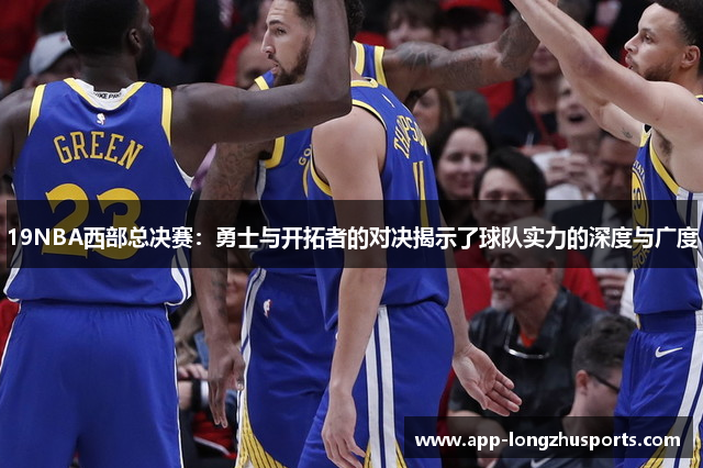 19NBA西部总决赛：勇士与开拓者的对决揭示了球队实力的深度与广度