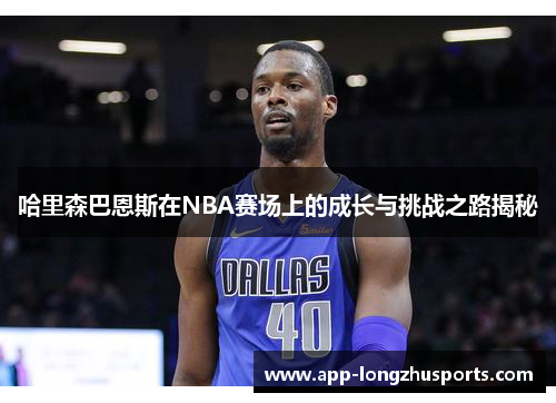 哈里森巴恩斯在NBA赛场上的成长与挑战之路揭秘